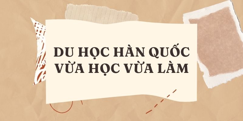 du-hoc-han-quoc-vua-hoc-vua-lam